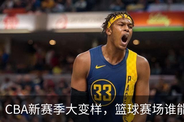 CBA新赛季大变样，篮球赛场谁能“逆袭”？